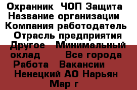 Охранник. ЧОП Защита › Название организации ­ Компания-работодатель › Отрасль предприятия ­ Другое › Минимальный оклад ­ 1 - Все города Работа » Вакансии   . Ненецкий АО,Нарьян-Мар г.